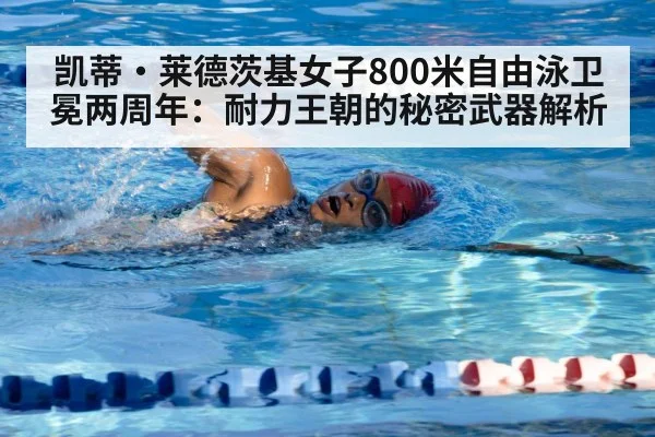 凯蒂·莱德茨基女子800米自由泳卫冕两周年：耐力王朝的秘密武器解析