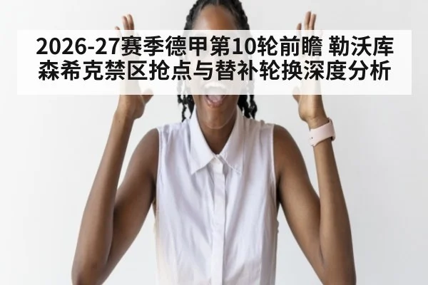 2026-27赛季德甲第10轮前瞻 勒沃库森希克禁区抢点与替补轮换深度分析